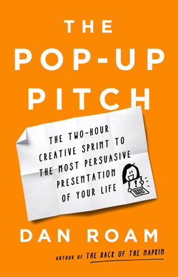 The Pop-Up Pitch: The Two-Hour Creative Sprint to the Most Persuasive Presentation of Your Life - Dan Roam