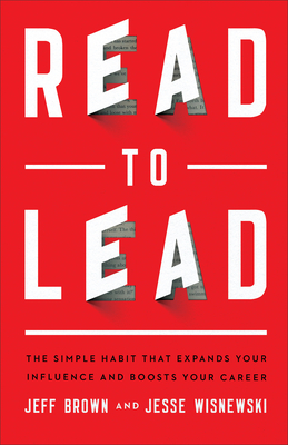 Read to Lead: The Simple Habit That Expands Your Influence and Boosts Your Career - Jeff Brown