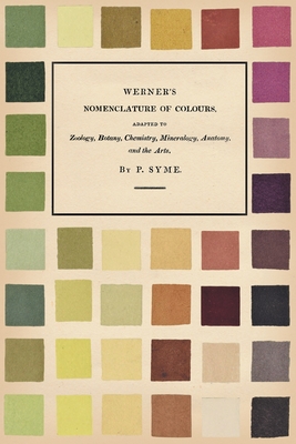 Werner's Nomenclature of Colours - Adapted to Zoology, Botany, Chemistry, Mineralogy, Anatomy, and the Arts - Patrick Syme
