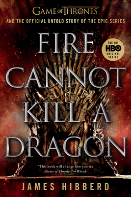 Fire Cannot Kill a Dragon: Game of Thrones and the Official Untold Story of the Epic Series - James Hibberd