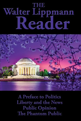 The Walter Lippmann Reader: A Preface to Politics, Liberty and the News, Public Opinion, The Phantom Public - Walter Lippmann