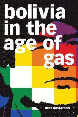 Bolivia in the Age of Gas - Bret Gustafson