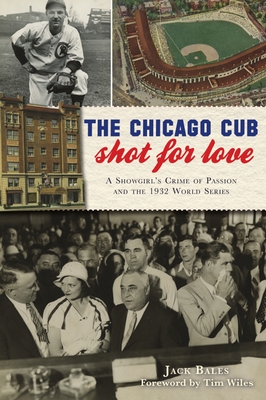 The Chicago Cub Shot for Love: A Showgirl's Crime of Passion and the 1932 World Series - Jack Bales