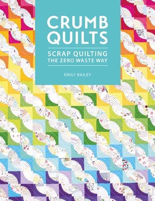 Crumb Quilts: Scrap Quilting the Zero Waste Way - Emily Bailey