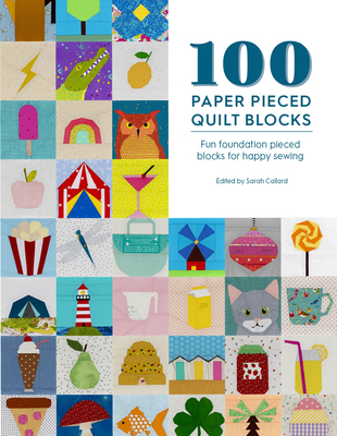 100 Paper Pieced Quilt Blocks: Fun Foundation Pieced Blocks for Happy Sewing - Sarah Callard