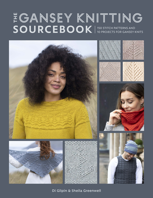 The Gansey Knitting Sourcebook: 150 Stitch Patterns and 10 Projects for Gansey Knits - Di Gilpin