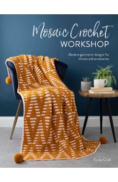 Mosaic Crochet Workshop: Modern Geometric Designs for Throws and Accessories - Esme Crick