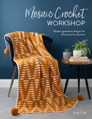 Mosaic Crochet Workshop: Modern Geometric Designs for Throws and Accessories - Esme Crick