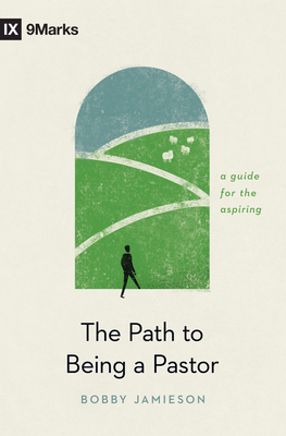 The Path to Being a Pastor: A Guide for the Aspiring - Bobby Jamieson