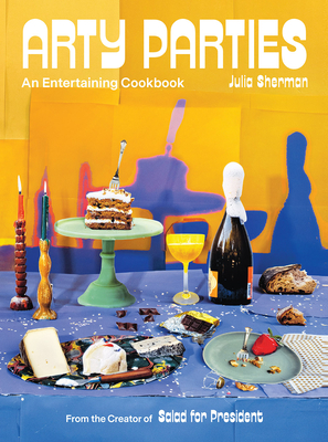 Arty Parties: An Entertaining Cookbook from the Creator of Salad for President - Julia Sherman