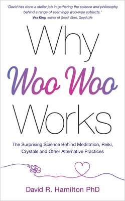 Why Woo-Woo Works: The Surprising Science Behind Meditation, Reiki, Crystals, and Other Alternative Practices - David R. Hamilton