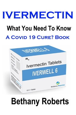 Ivermectin. A Cure For Covid 19? Book.: Covid 19 Book. A Guide To Treatments And Safe Usage. - Bethany Jayne Roberts