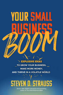 Your Small Business Boom: Explosive Ideas to Grow Your Business, Make More Money, and Thrive in a Volatile World - Steven Strauss