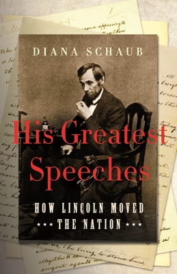 His Greatest Speeches: How Lincoln Moved the Nation - Diana Schaub