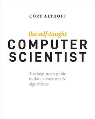 The Self-Taught Computer Scientist: The Beginner's Guide to Data Structures & Algorithms - Cory Althoff