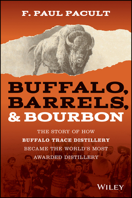 Buffalo, Barrels, & Bourbon: The Story of How Buffalo Trace Distillery Became the World's Most Awarded Distillery - F. Paul Pacult