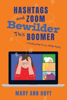 Hashtags and Zoom Bewilder This Boomer: Finding the Funny While Aging - Mary Ann Hoyt