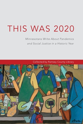 This Was 2020: Minnesotans Write About Pandemics and Social Justice in a Historic Year: Minnesotans: Minnesotans Write About Pandemic - Ramsey County Library
