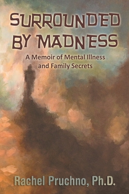 Surrounded By Madness: A Memoir of Mental Illness and Family Secrets - Rachel Pruchno