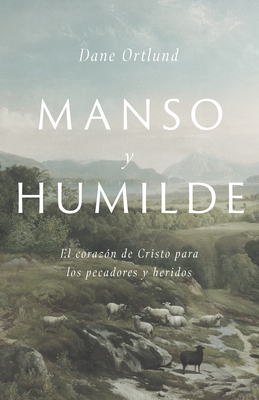 Manso Y Humilde: El Coraz�n de Cristo Para Los Pecadores Y Heridos - Dane C. Ortlund