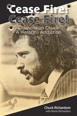Cease Fire! Cease Fire!: Councilman Chuck, A Hero(in) Addiction - Chuck Richardson