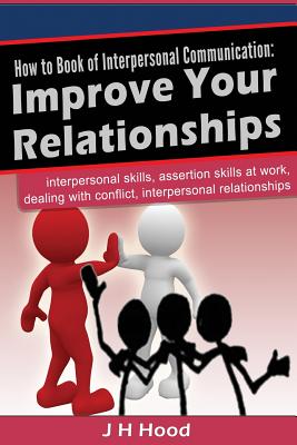 How to book of Interpersonal Communication: Improve Your Relationships - J. H. Hood