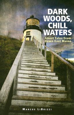 Dark Woods, Chill Waters: Ghost Tales from Down East Maine - Marcus Librizzi