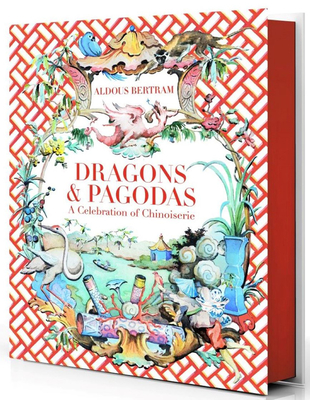 Dragons & Pagodas: A Celebration of Chinoiserie - Aldous Bertram