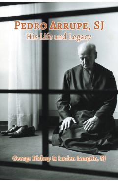 Pedro Arrupe, SJ: His Life and Legacy - George Bishop