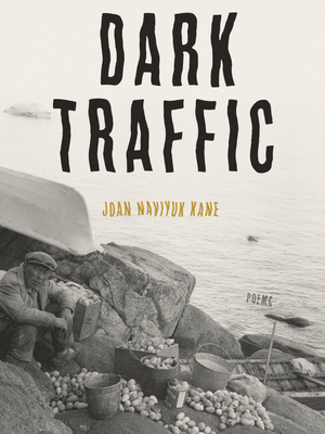 Dark Traffic: Poems - Joan Naviyuk Kane