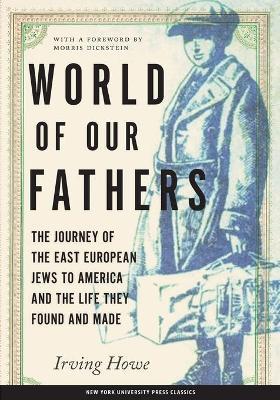 World of Our Fathers: The Journey of the East European Jews to America and the Life They Found and Made - Irving Howe