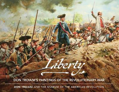 Liberty: Don Troiani's Paintings of the Revolutionary War - Don Troiani
