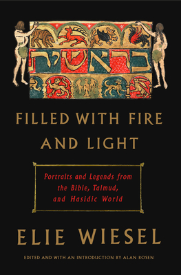 Filled with Fire and Light: Portraits and Legends from the Bible, Talmud, and Hasidic World - Elie Wiesel