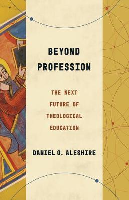 Beyond Profession: The Next Future of Theological Education - Daniel O. Aleshire