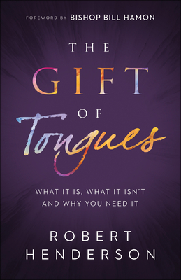 The Gift of Tongues: What It Is, What It Isn't and Why You Need It - Robert Henderson