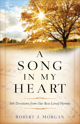 A Song in My Heart: 366 Devotions from Our Best-Loved Hymns - Robert J. Morgan