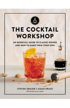 Poza produsului The Cocktail Workshop: An Essential Guide to Classic Drinks and How to Make Them Your Own - Steven Grasse