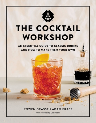 The Cocktail Workshop: An Essential Guide to Classic Drinks and How to Make Them Your Own - Steven Grasse