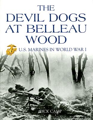 The Devil Dogs at Belleau Wood: U.S. Marines in World War I - Dick Camp