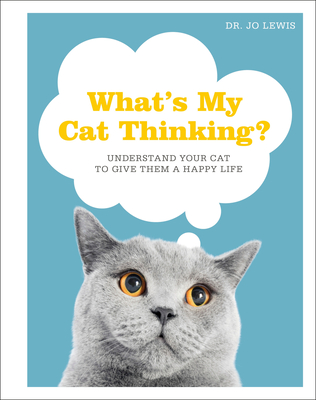 What's My Cat Thinking?: Understand Your Cat to Give Them a Happy Life - Jo Lewis