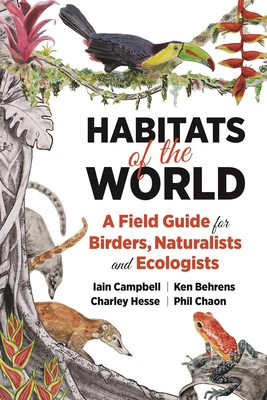 Habitats of the World: A Field Guide for Birders, Naturalists, and Ecologists - Iain Campbell
