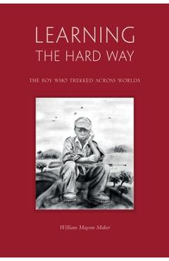 Coperta cărții 'Learning The Hard Way: the boy who trekked across worlds - William Mayom Maker'