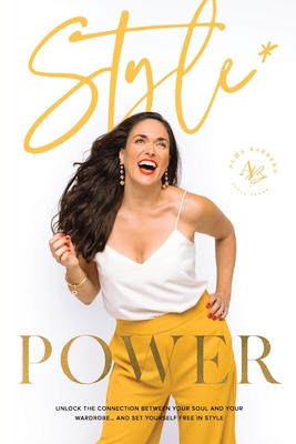 Style Power: Unlock the Connection Between Your Soul and Your Wardrobe... And Set Yourself Free in Style - Alma Barrero