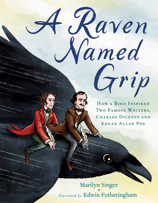 A Raven Named Grip: How a Bird Inspired Two Famous Writers, Charles Dickens and Edgar Allan Poe - Marilyn Singer