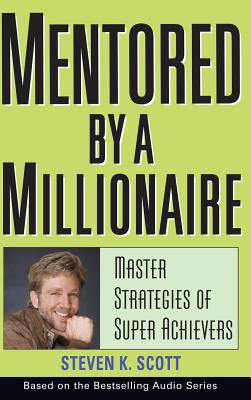 Mentored by a Millionaire: Master Strategies of Super Achievers - Steven K. Scott