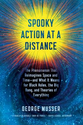 Spooky Action at a Distance: The Phenomenon That Reimagines Space and Time--And What It Means for Black Holes, the Big Bang, and Theories of Everyt - George Musser