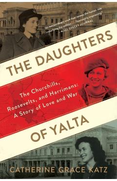The Daughters of Yalta: The Churchills, Roosevelts, and Harrimans: A Story of Love and War - Catherine Grace Katz