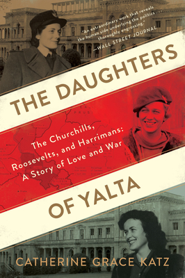 The Daughters of Yalta: The Churchills, Roosevelts, and Harrimans: A Story of Love and War - Catherine Grace Katz