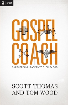 Gospel Coach: Shepherding Leaders to Glorify God - Scott Thomas