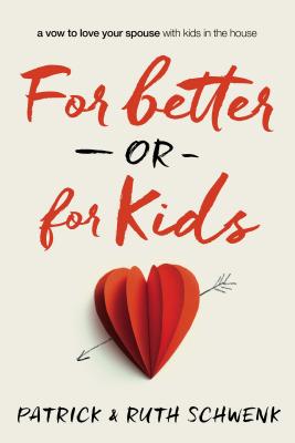 For Better or for Kids: A Vow to Love Your Spouse with Kids in the House - Patrick And Ruth Schwenk